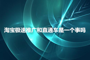 淘寶極速推廣和直通車是一個(gè)事嗎